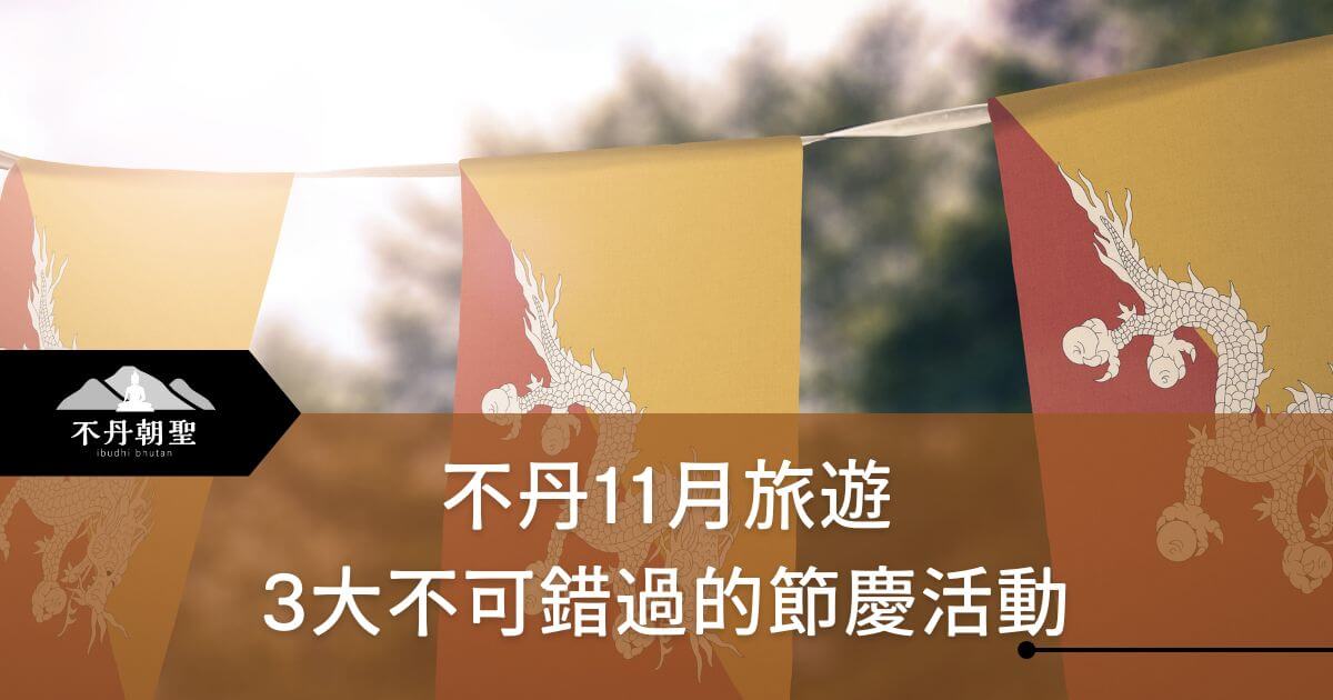 這張圖片展示了不丹國旗圖案的旗幟在空中飄揚，象徵著不丹的傳統與文化。標題「不丹11月旅遊 3大不可錯過的節慶活動」吸引讀者探索不丹的節日。