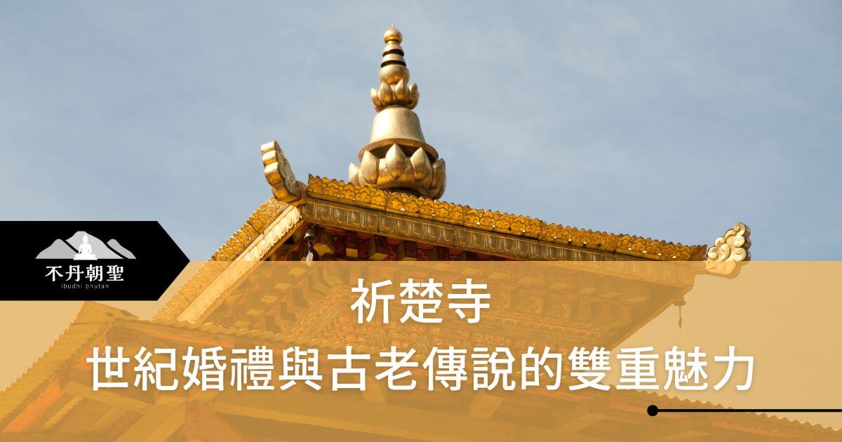圖片顯示不丹祈楚寺金色屋頂的特寫，標題文字「祈楚寺 世紀婚禮與古老傳說的雙重魅力」，說明其歷史背景和文化重要性。