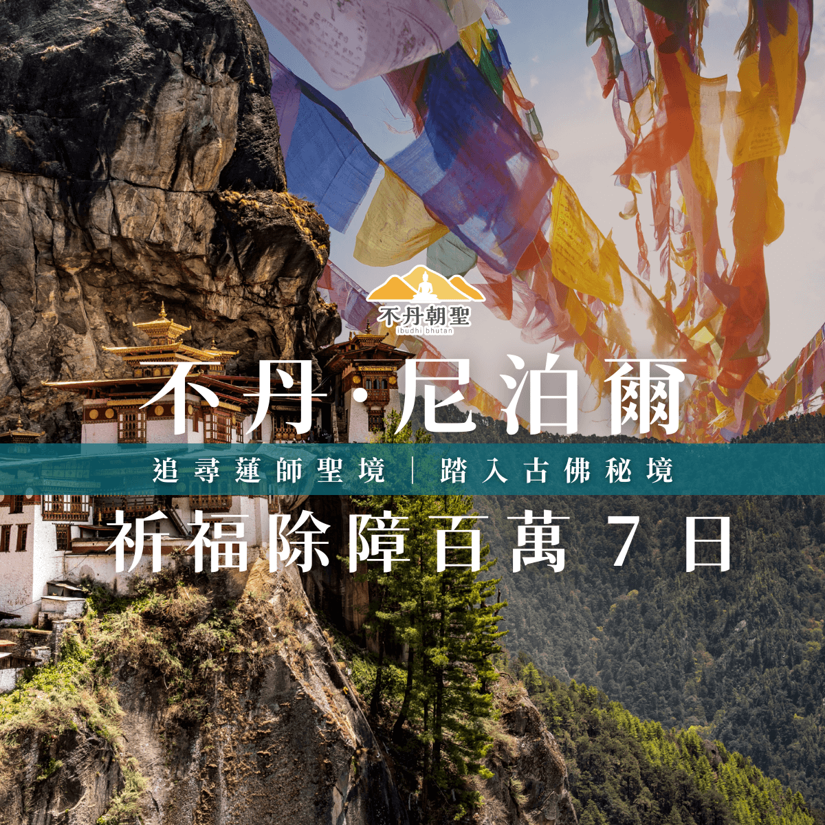 主畫面融合不丹虎穴寺與五彩經幡的經典構圖，象徵朝聖路途上的信仰堅定與福德祈願。虎穴寺聳立於懸崖峭壁間，展示宗教建築的莊嚴氣勢；經幡在日光中飄揚，帶出虔誠祈福的氛圍。畫面中央文字標示「祈福除障百萬7日」，強調行程宗教能量與祝福意涵，是極具吸引力的心靈旅程主視覺。